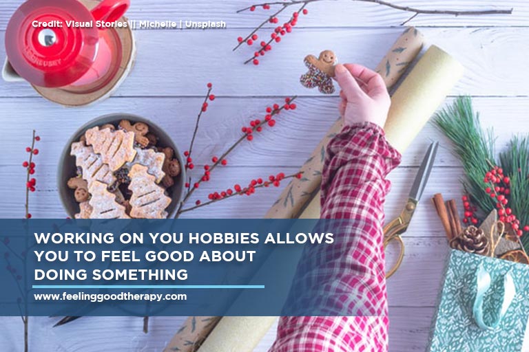 Working on you hobbies allows you to feel good about doing something