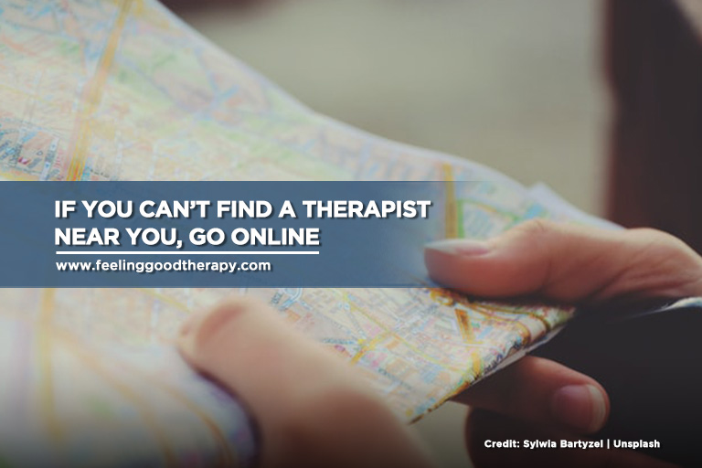 If you can’t find a therapist near you, go online
